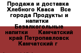 Продажа и доставка  Хлебного Кваса - Все города Продукты и напитки » Безалкогольные напитки   . Камчатский край,Петропавловск-Камчатский г.